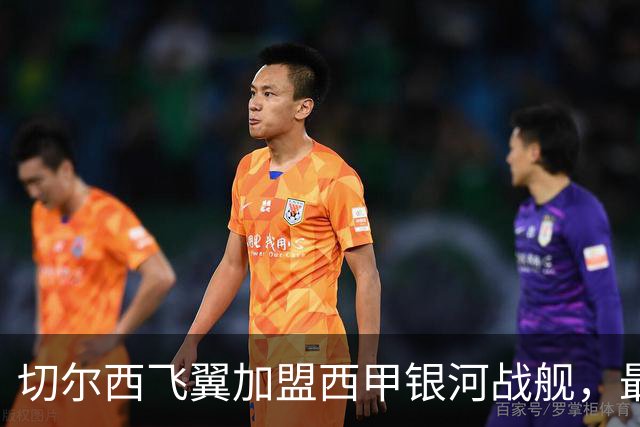 切尔西飞翼加盟西甲银河战舰，最终选择死敌的令人意外决定
