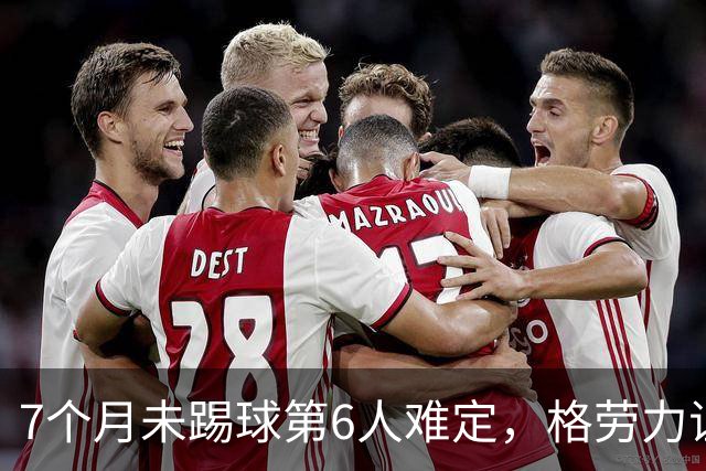 7个月未踢球第6人难定，格劳力证忠诚，于根伟面临国脚流失考验！