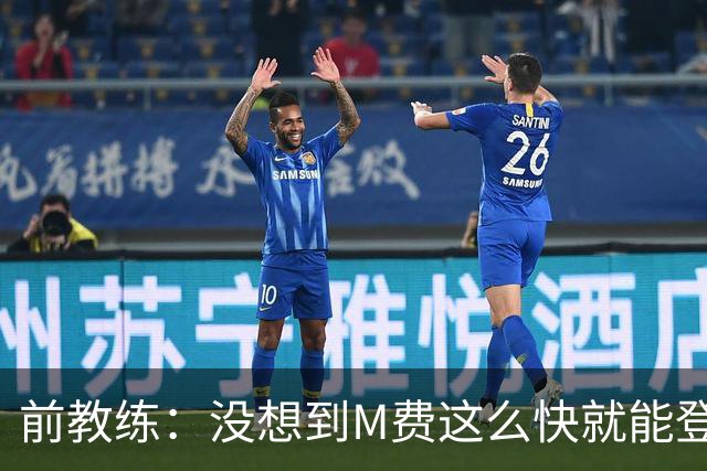 前教练：没想到M费这么快就能登陆豪门 穆帅能不断鞭策他进步